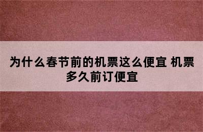 为什么春节前的机票这么便宜 机票多久前订便宜